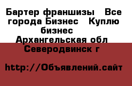 Бартер франшизы - Все города Бизнес » Куплю бизнес   . Архангельская обл.,Северодвинск г.